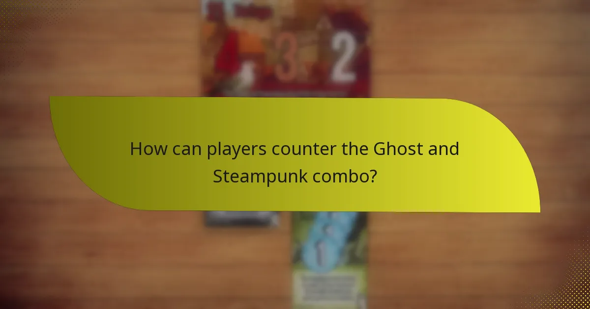How can players counter the Ghost and Steampunk combo?
